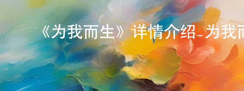 ﻿陈伟京发布﻿《为我而生》详情介绍_为我而生已完结在线观看_为我而生迅雷下载_日漫
